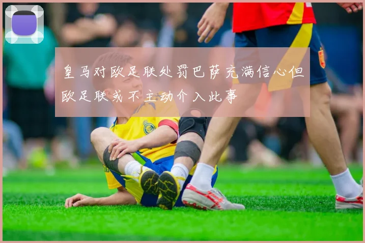皇马对欧足联处罚巴萨充满信心但欧足联或不主动介入此事