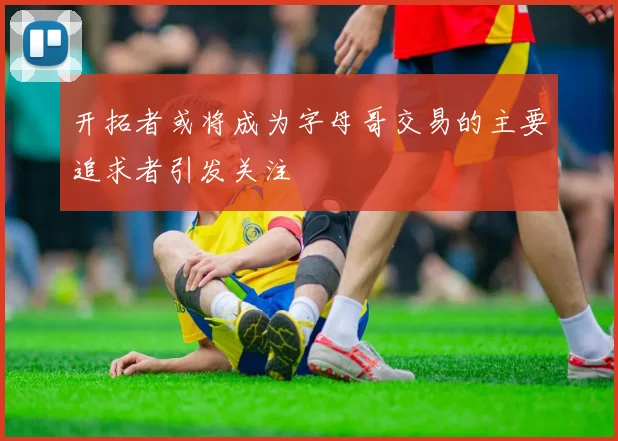 开拓者或将成为字母哥交易的主要追求者引发关注