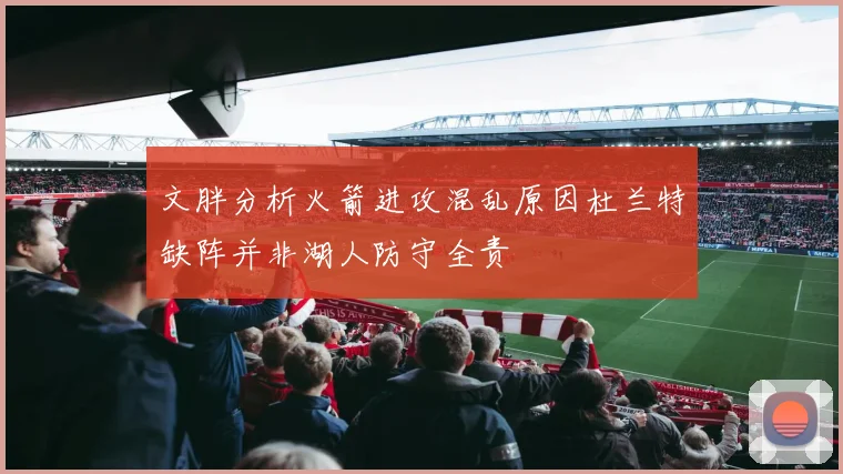 文胖分析火箭进攻混乱原因杜兰特缺阵并非湖人防守全责