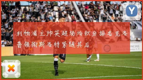 利物浦主帅英超场均积分排名克洛普领衔斯洛特紧随其后