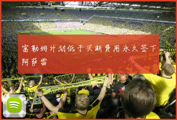 富勒姆计划低于买断费用永久签下阿萨雷