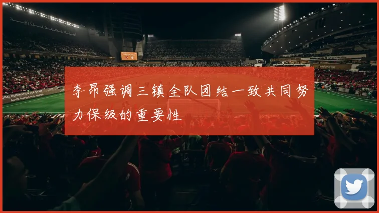 李昂强调三镇全队团结一致共同努力保级的重要性