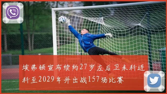 埃弗顿宣布续约27岁左后卫米科连科至2029年并出战157场比赛