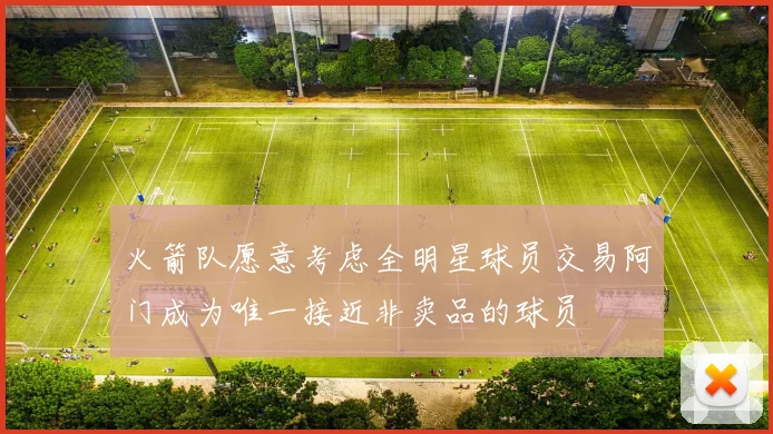 火箭队愿意考虑全明星球员交易阿门成为唯一接近非卖品的球员