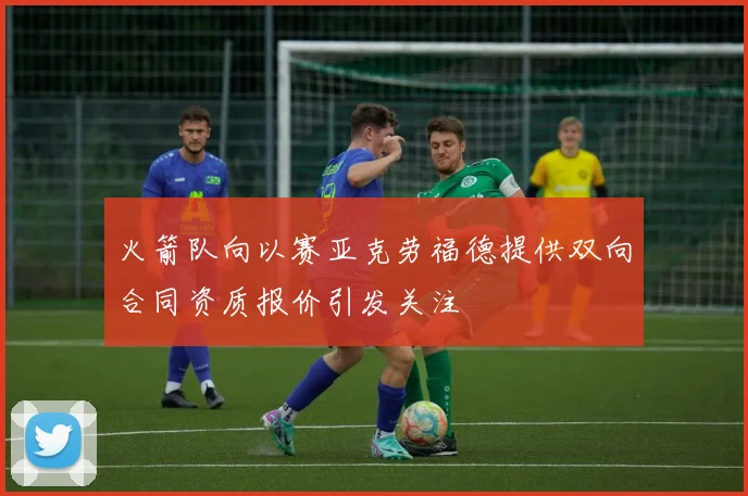 火箭队向以赛亚克劳福德提供双向合同资质报价引发关注