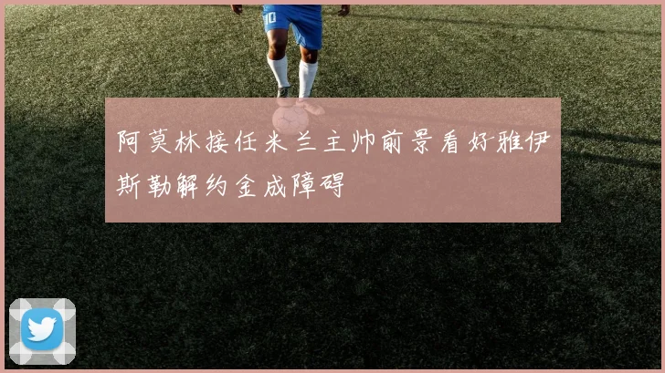 阿莫林接任米兰主帅前景看好雅伊斯勒解约金成障碍