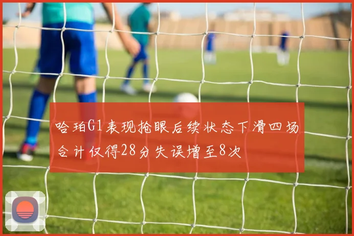 哈珀G1表现抢眼后续状态下滑四场合计仅得28分失误增至8次